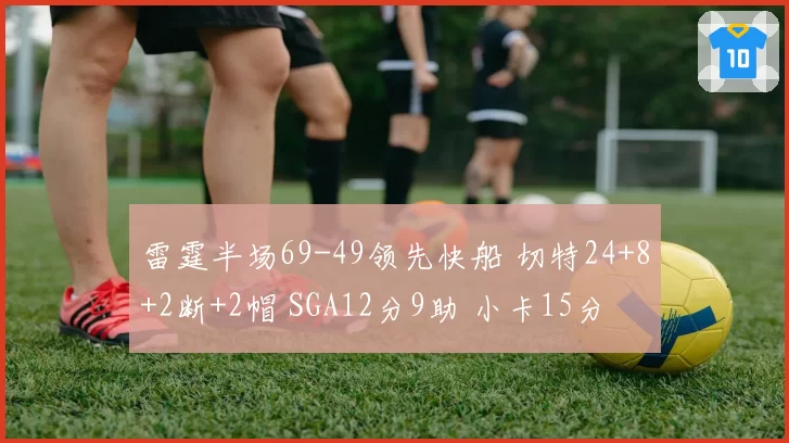 雷霆半场69-49领先快船 切特24+8+2断+2帽 SGA12分9助 小卡15分