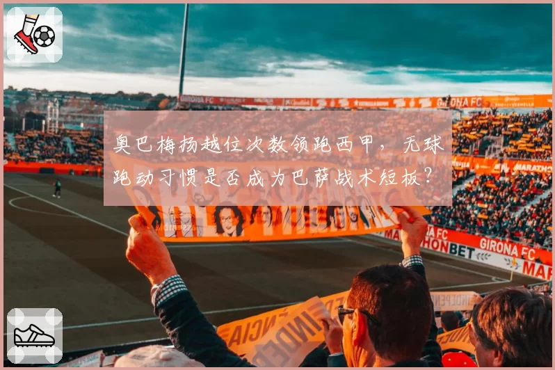 奥巴梅扬越位次数领跑西甲，无球跑动习惯是否成为巴萨战术短板？