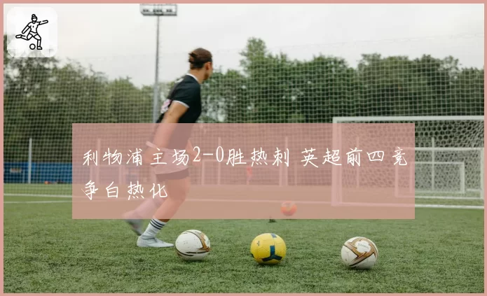 利物浦主场2-0胜热刺 英超前四竞争白热化