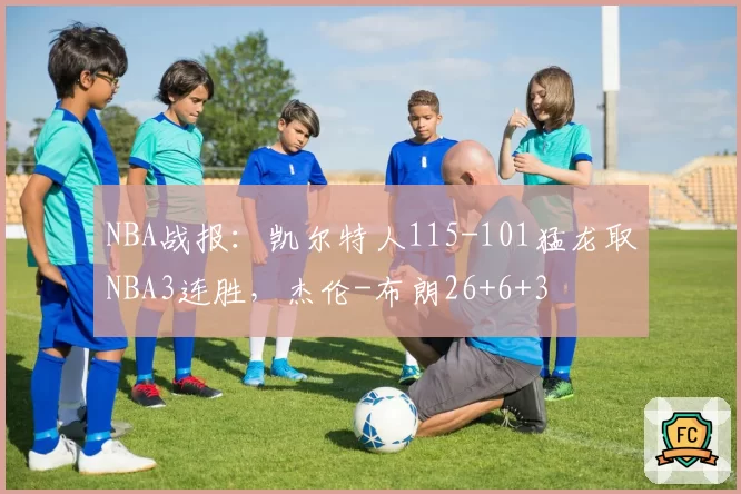 NBA战报：凯尔特人115-101猛龙取NBA3连胜，杰伦-布朗26+6+3