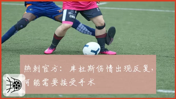 热刺官方：库杜斯伤情出现反复，可能需要接受手术