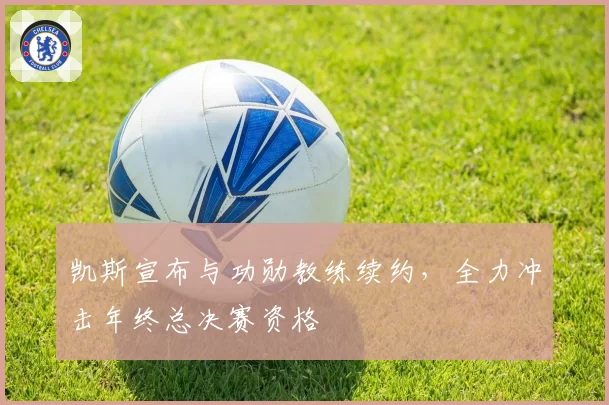 凯斯宣布与功勋教练续约，全力冲击年终总决赛资格