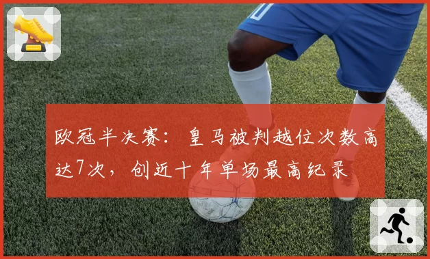 欧冠半决赛：皇马被判越位次数高达7次，创近十年单场最高纪录