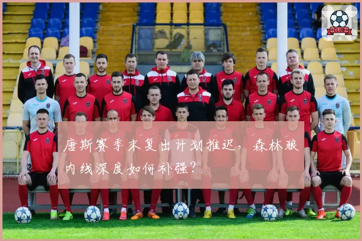 唐斯赛季末复出计划推迟，森林狼内线深度如何补强？