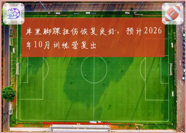 库里脚踝扭伤恢复良好，预计2026年10月训练营复出