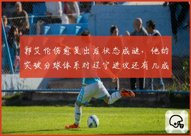 郭艾伦伤愈复出后状态成谜,他的突破分球体系对辽宁进攻还有几成功效?