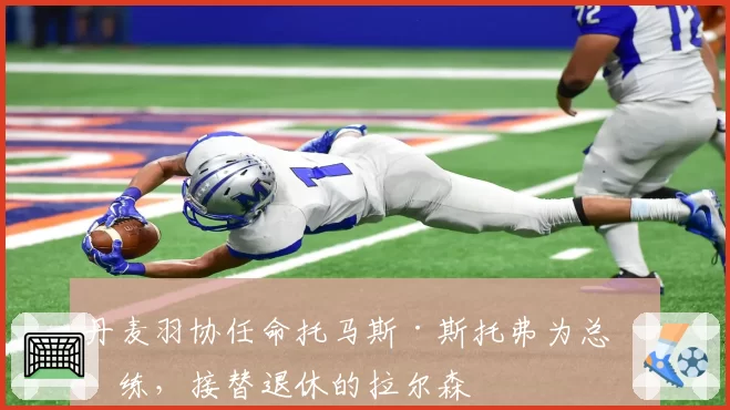 丹麦羽协任命托马斯·斯托弗为总教练，接替退休的拉尔森