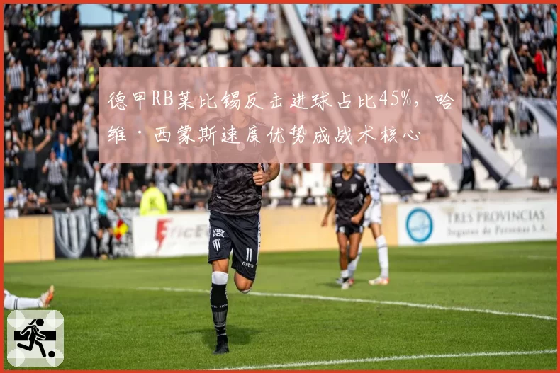 德甲RB莱比锡反击进球占比45%，哈维·西蒙斯速度优势成战术核心