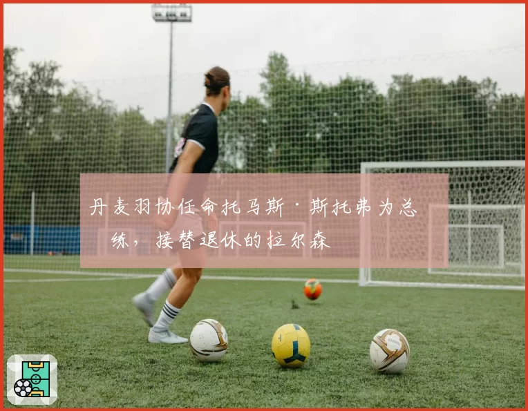丹麦羽协任命托马斯·斯托弗为总教练，接替退休的拉尔森