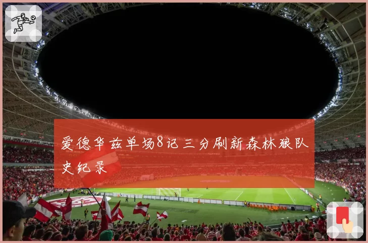 爱德华兹单场8记三分刷新森林狼队史纪录