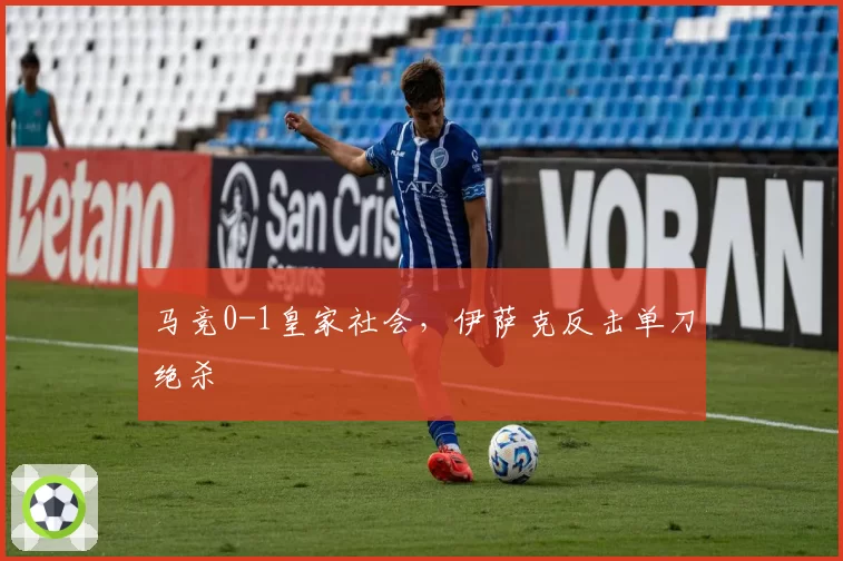 马竞0-1皇家社会，伊萨克反击单刀绝杀