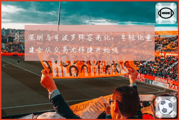 深圳马可波罗阵容老化，年轻化重建会从交易沈梓捷开始吗
