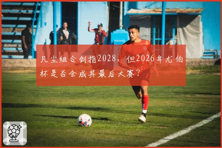 凡尘组合剑指2028，但2026年尤伯杯是否会成其最后大赛？