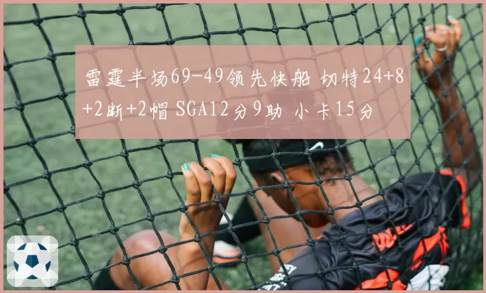 雷霆半场69-49领先快船 切特24+8+2断+2帽 SGA12分9助 小卡15分