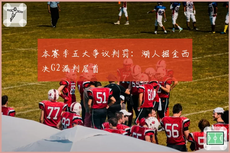 本赛季五大争议判罚:湖人掘金西决G2漏判居首