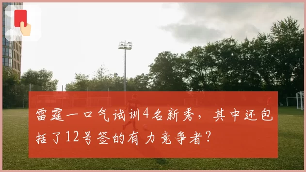 雷霆一口气试训4名新秀，其中还包括了12号签的有力竞争者？