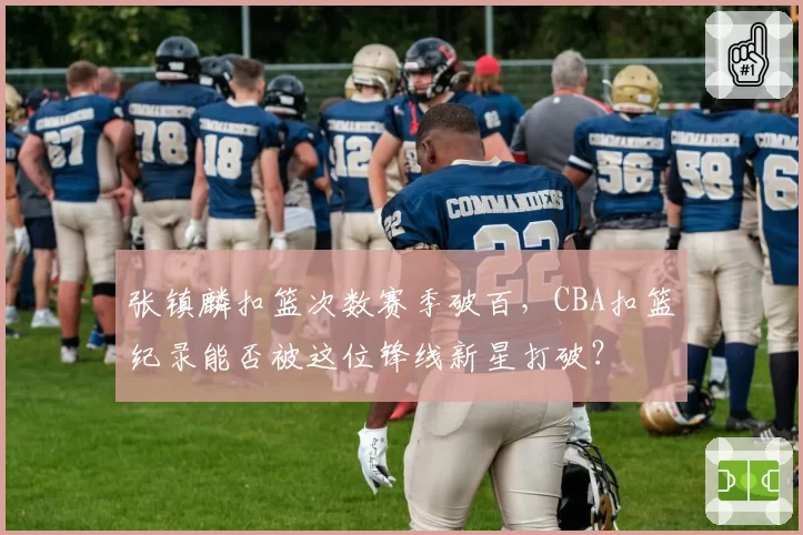 张镇麟扣篮次数赛季破百，CBA扣篮纪录能否被这位锋线新星打破？